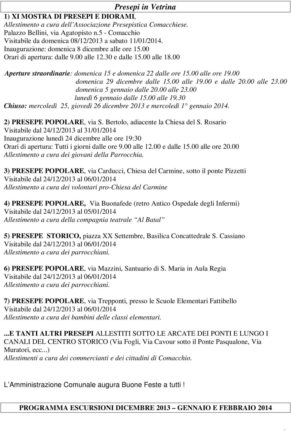 00 Aperture straordinarie: domenica 15 e domenica 22 dalle ore 15.00 alle ore 19.00 domenica 29 dicembre dalle 15.00 alle 19.00 e dalle 20.00 alle 23.00 domenica 5 gennaio dalle 20.00 alle 23.00 lunedì 6 gennaio dalle 15.