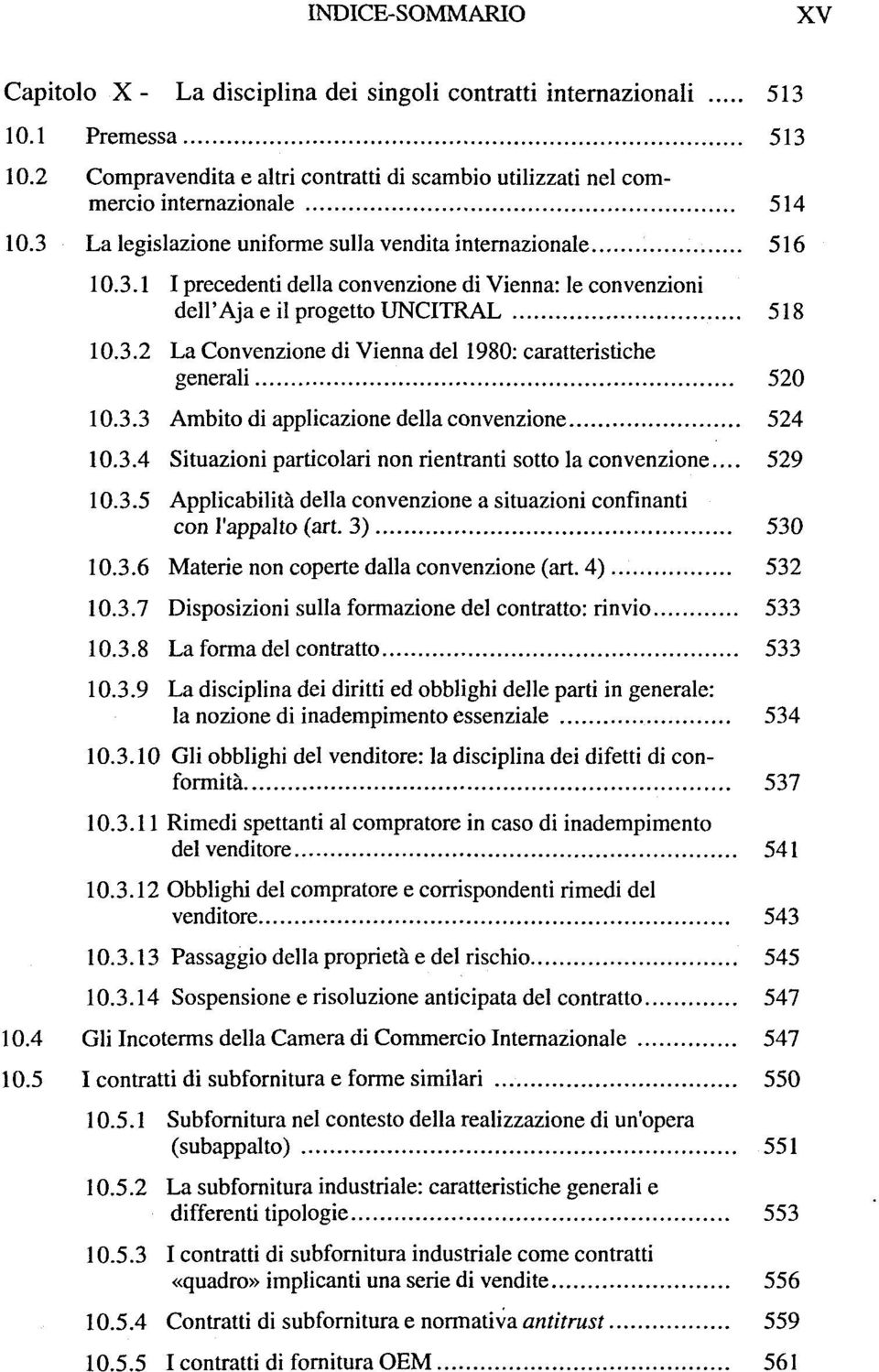 3.3 Ambito di applicazione délia convenzione 524 10.3.4 Situazioni particolari non rientranti sotto la convenzione... 529 10.3.5 Applicabilité délia convenzione a situazioni confinanti con l'appalto (art.