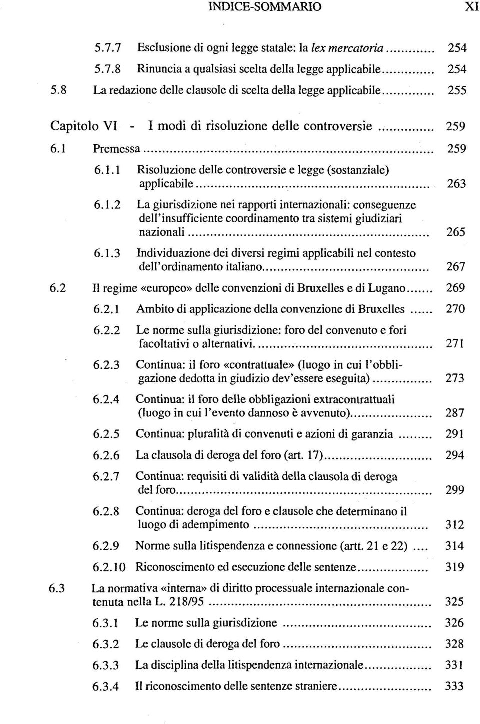 Premessa 259 6.1.1 Risoluzione délie controversie e legge (sostanziale) applicabile 263 6.1.2 La giurisdizione nei rapporti internazionali: conseguenze deu'insufficiente coordinamento tra sistemi giudiziari nazionali 265 6.