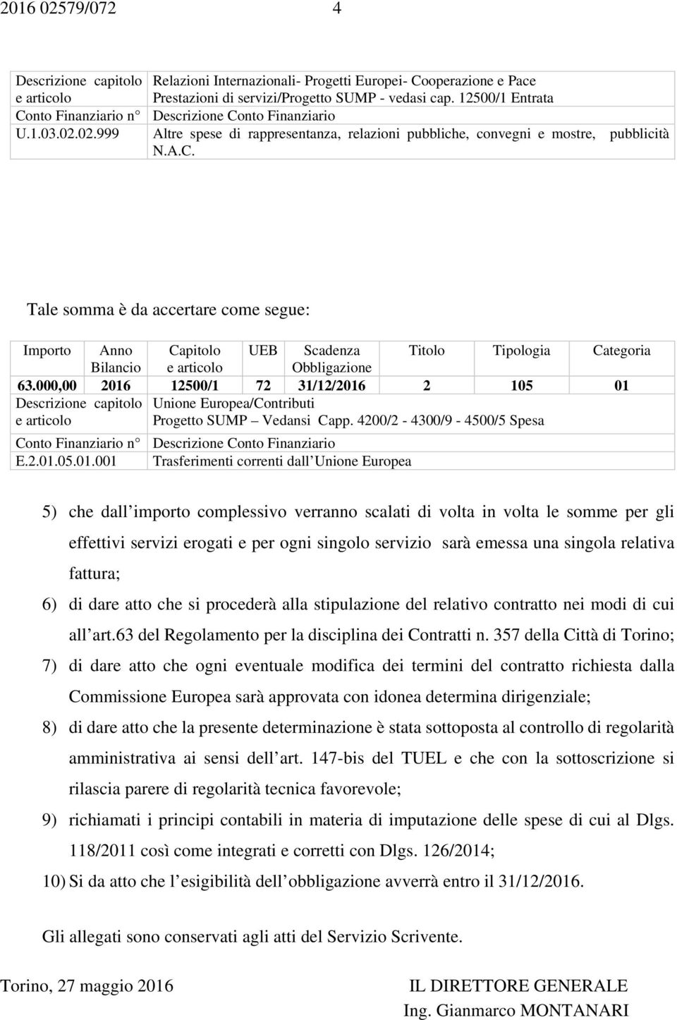 Tale somma è da accertare come segue: Importo Anno Capitolo UEB Scadenza Titolo Tipologia Categoria Bilancio e articolo Obbligazione 63.