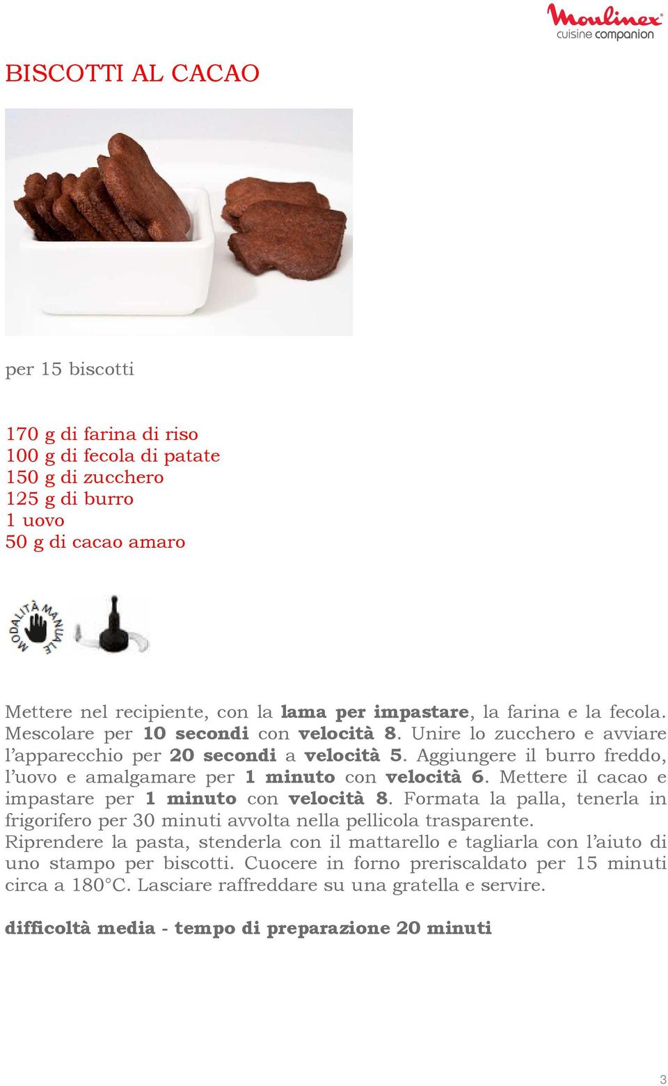 Aggiungere il burro freddo, l uovo e amalgamare per 1 minuto con velocità 6. Mettere il cacao e impastare per 1 minuto con velocità 8.