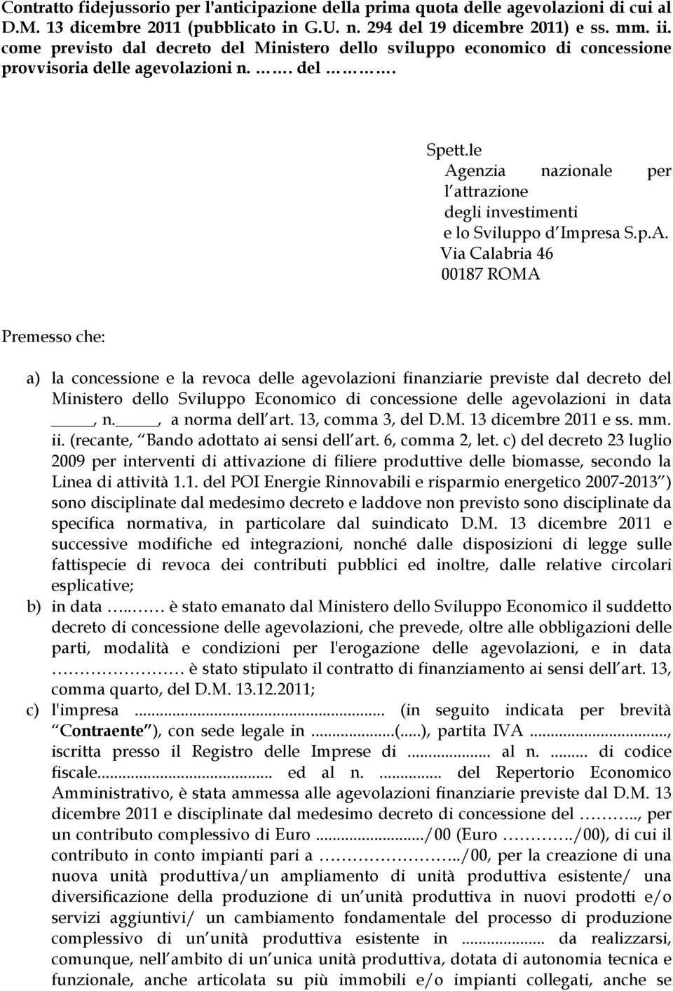 le Agenzia nazionale per l attrazione degli investimenti e lo Sviluppo d Impresa S.p.A. Via Calabria 46 00187 ROMA Premesso che: a) la concessione e la revoca delle agevolazioni finanziarie previste