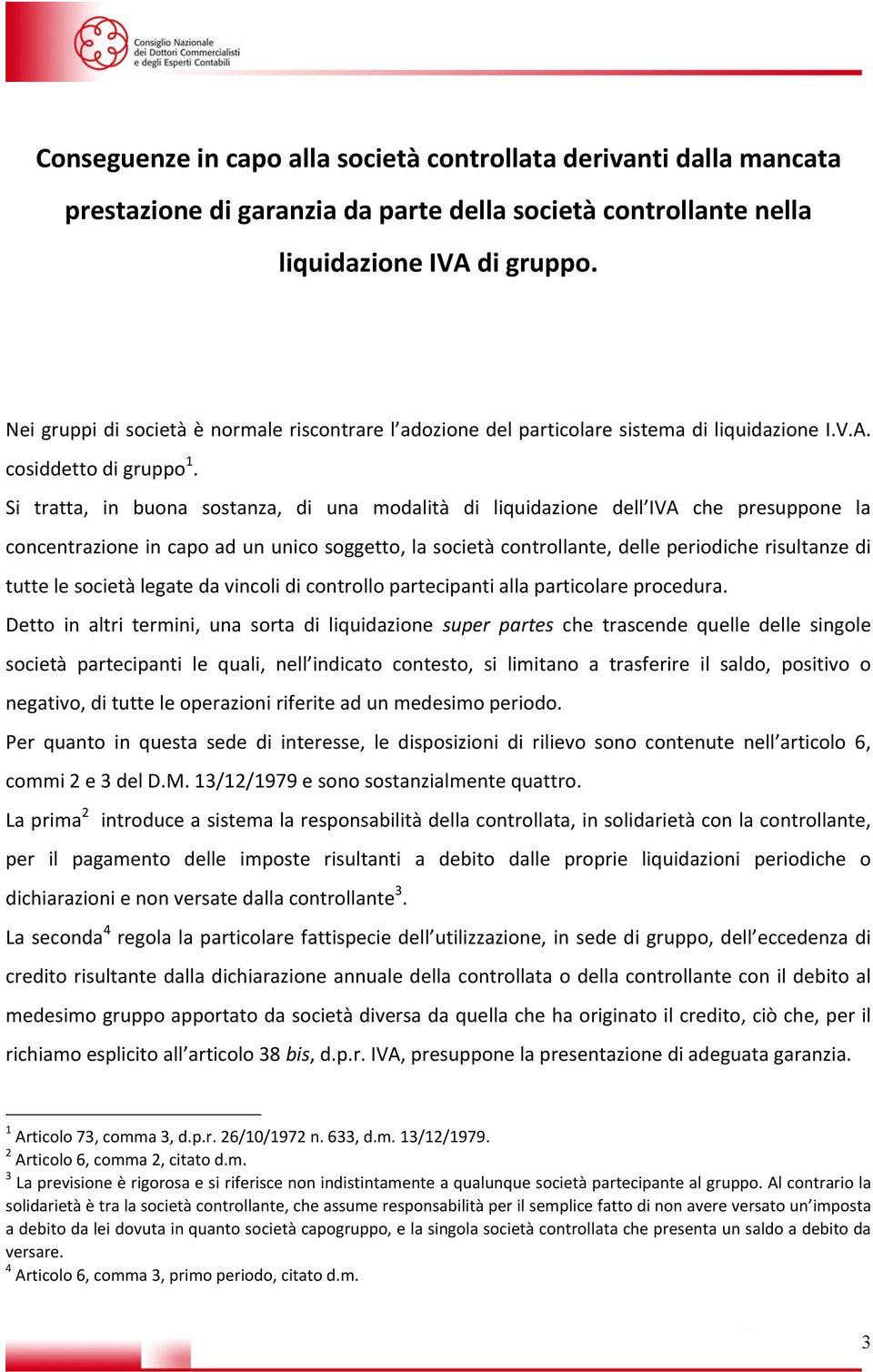 Si tratta, in buona sostanza, di una modalità di liquidazione dell IVA che presuppone la concentrazione in capo ad un unico soggetto, la società controllante, delle periodiche risultanze di tutte le