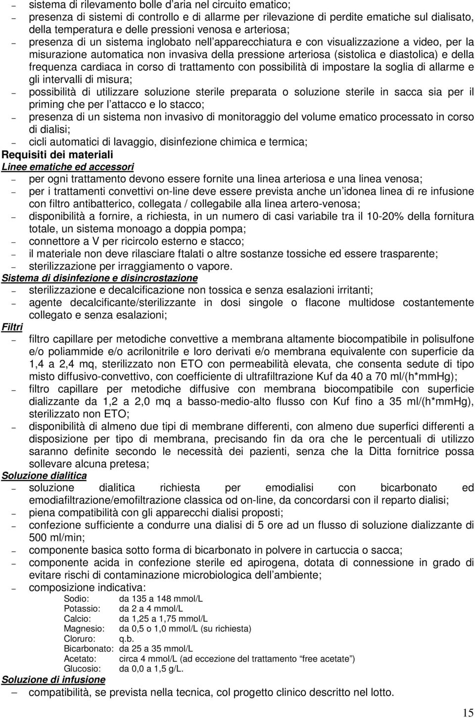 frequenza cardiaca in corso di trattamento con possibilità di impostare la soglia di allarme e gli intervalli di misura; possibilità di utilizzare soluzione sterile preparata o soluzione sterile in