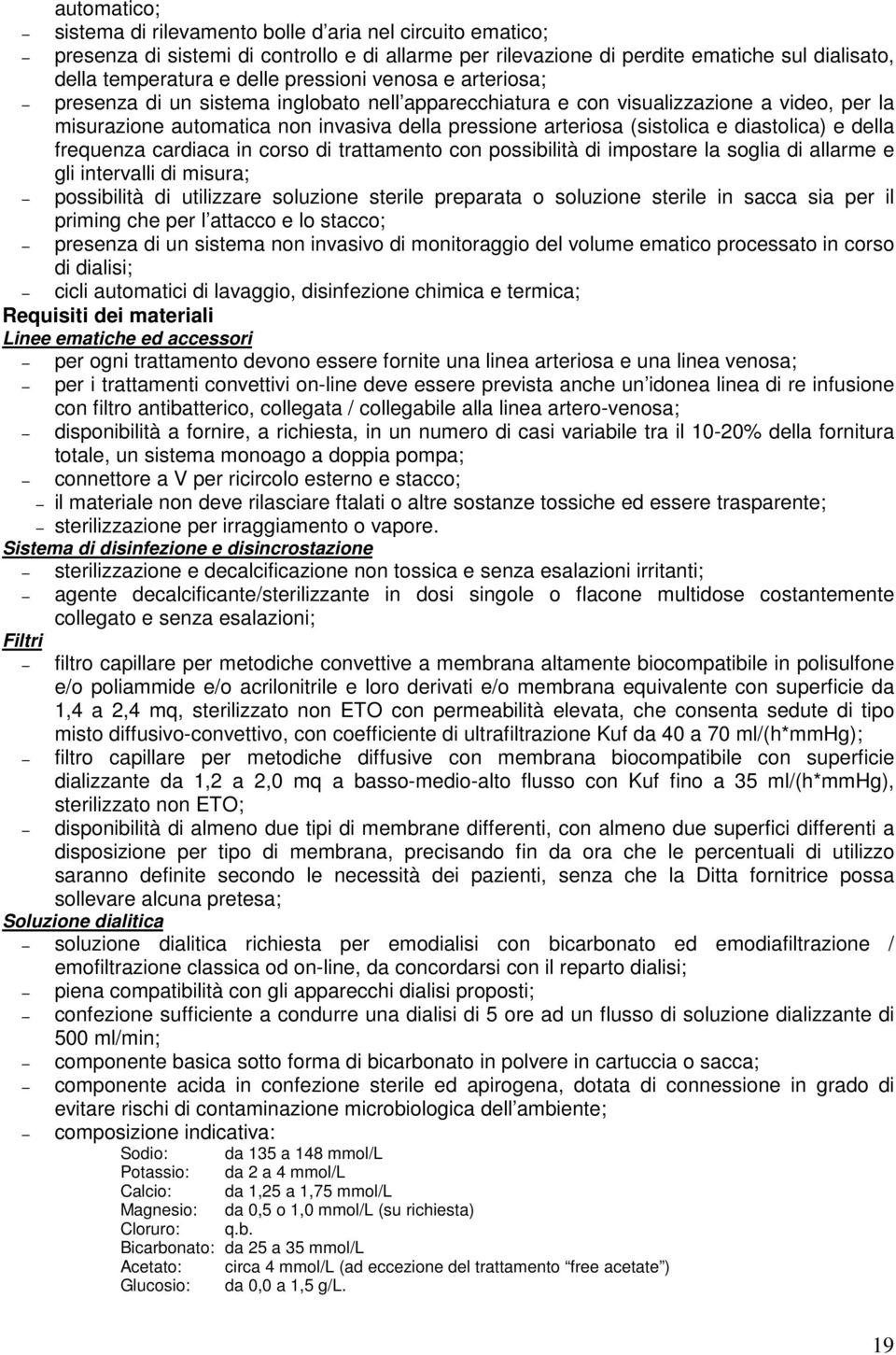 diastolica) e della frequenza cardiaca in corso di trattamento con possibilità di impostare la soglia di allarme e gli intervalli di misura; possibilità di utilizzare soluzione sterile preparata o