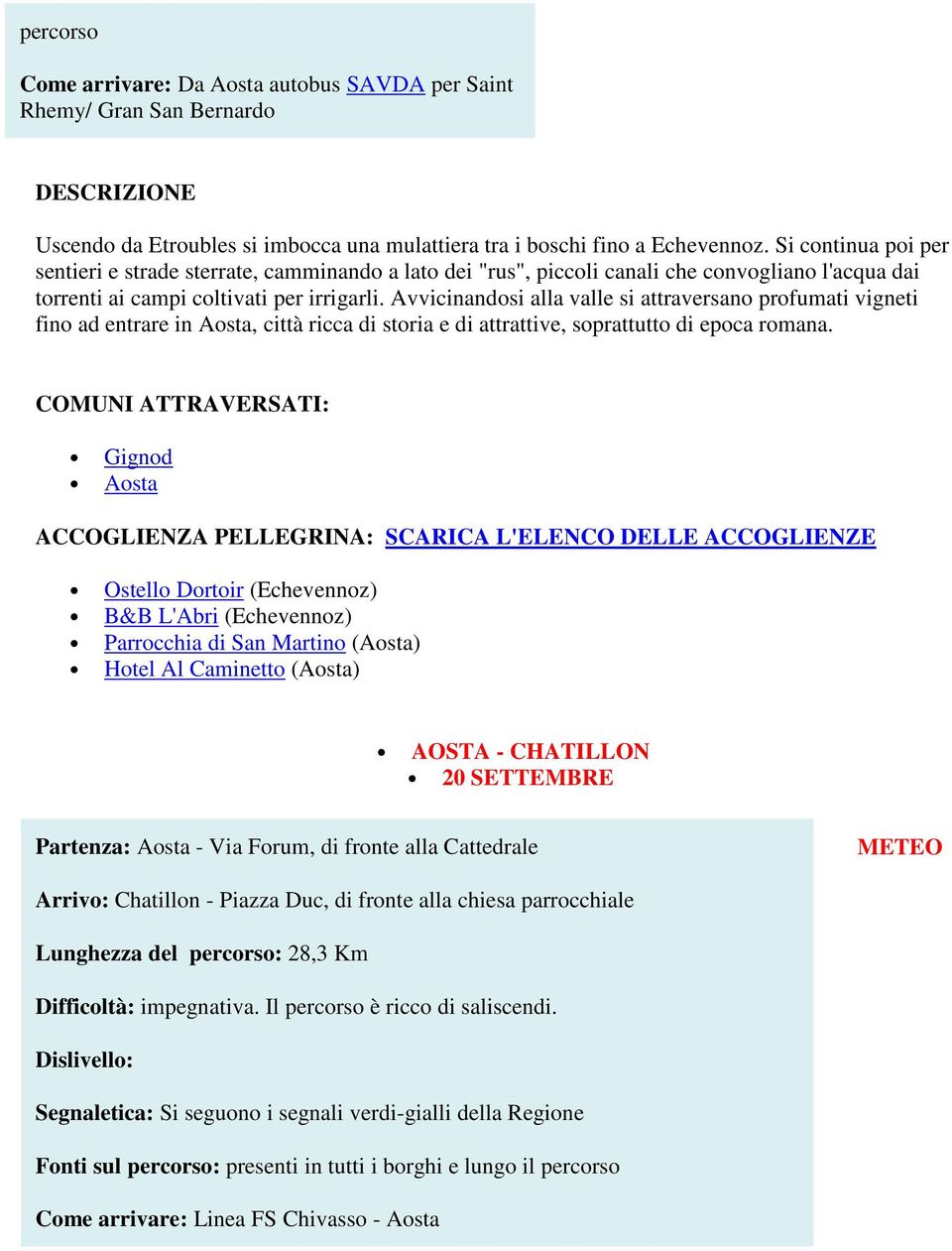 Avvicinandosi alla valle si attraversano profumati vigneti fino ad entrare in Aosta, città ricca di storia e di attrattive, soprattutto di epoca romana.