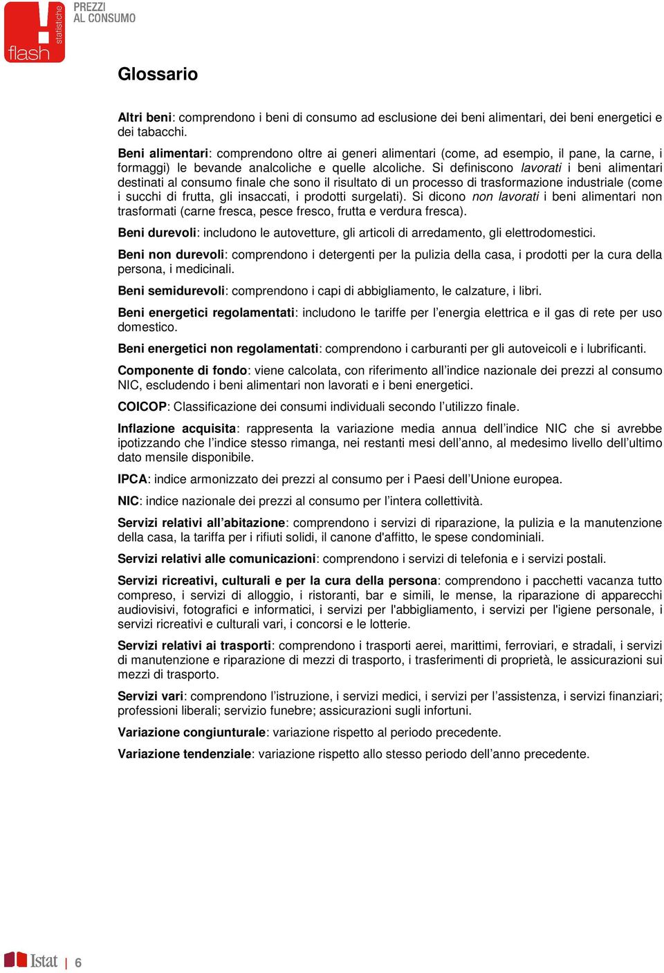 Si definiscono lavorati i beni alimentari destinati al consumo finale che sono il risultato di un processo di trasformazione industriale (come i succhi di frutta, gli insaccati, i prodotti surgelati).