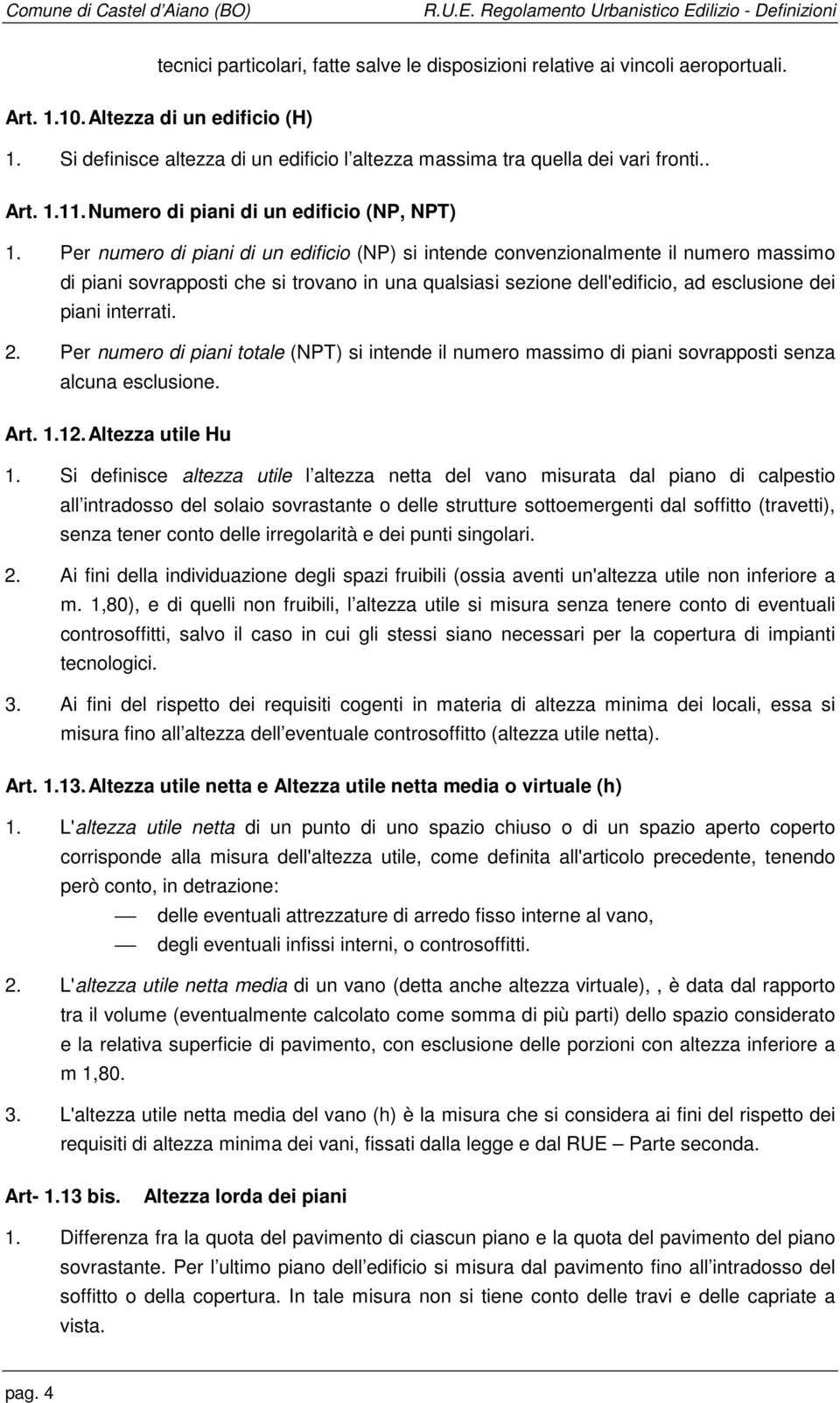 Per numero di piani di un edificio (NP) si intende convenzionalmente il numero massimo di piani sovrapposti che si trovano in una qualsiasi sezione dell'edificio, ad esclusione dei piani interrati. 2.