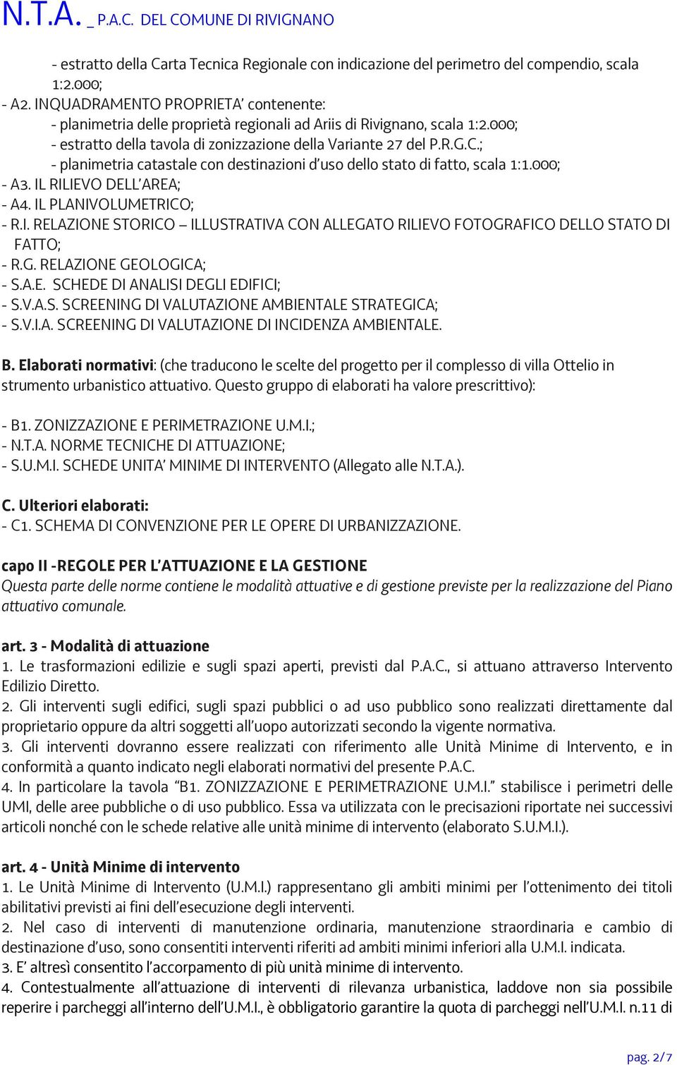 ; - planimetria catastale con destinazioni d uso dello stato di fatto, scala 1:1.000; - A3. IL RILIEVO DELL AREA; - A4. IL PLANIVOLUMETRICO; - R.I. RELAZIONE STORICO ILLUSTRATIVA CON ALLEGATO RILIEVO FOTOGRAFICO DELLO STATO DI FATTO; - R.