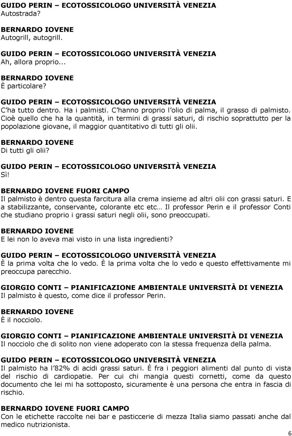 Cioè quello che ha la quantità, in termini di grassi saturi, di rischio soprattutto per la popolazione giovane, il maggior quantitativo di tutti gli olii. Di tutti gli olii?