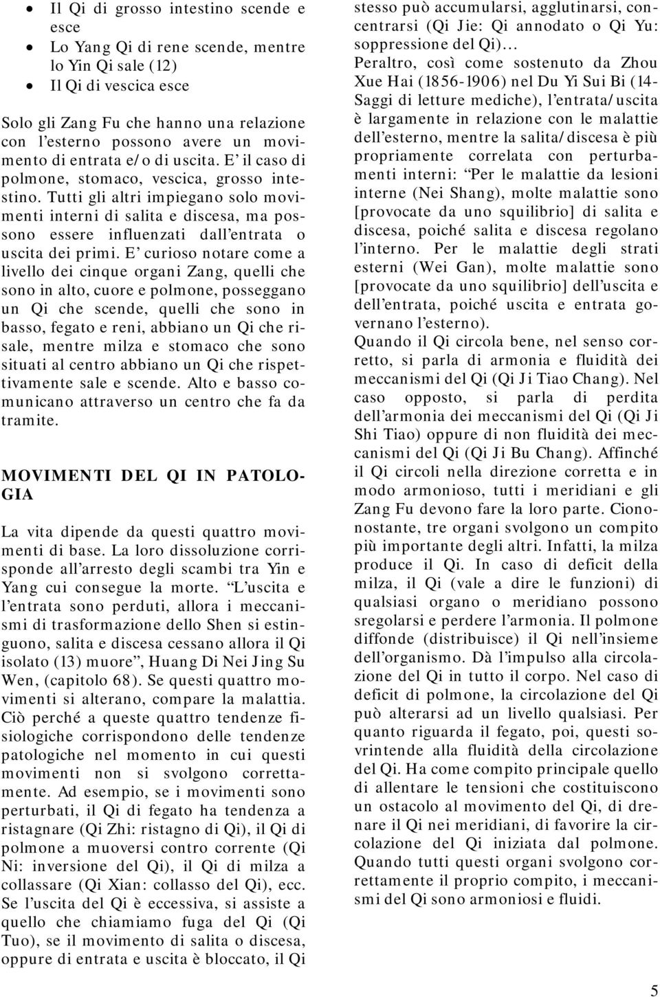 Tutti gli altri impiegano solo movimenti interni di salita e discesa, ma possono essere influenzati dall entrata o uscita dei primi.