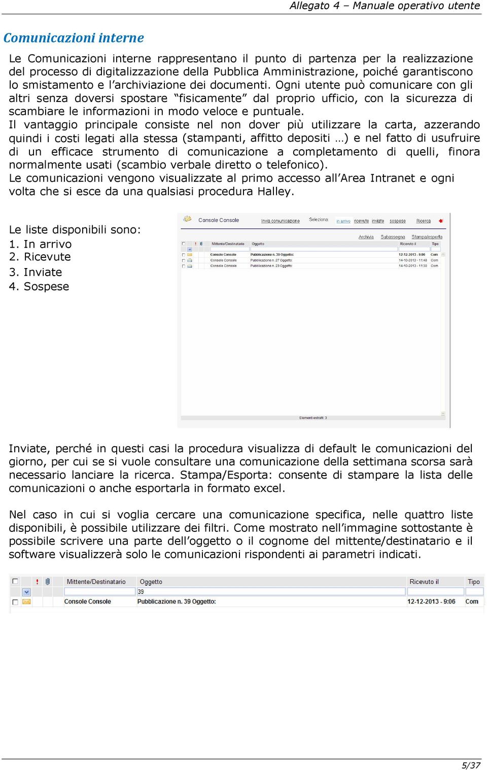 Ogni utente può comunicare con gli altri senza doversi spostare fisicamente dal proprio ufficio, con la sicurezza di scambiare le informazioni in modo veloce e puntuale.