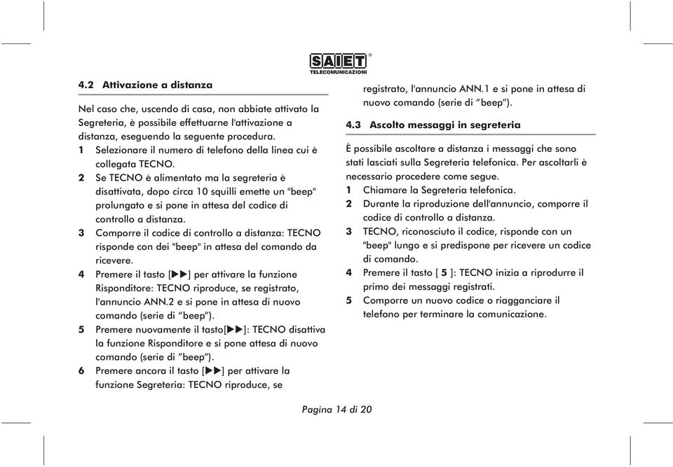 2 Se TECNO è alimentato ma la segreteria è disattivata, dopo circa 10 squilli emette un "beep" prolungato e si pone in attesa del codice di controllo a distanza.