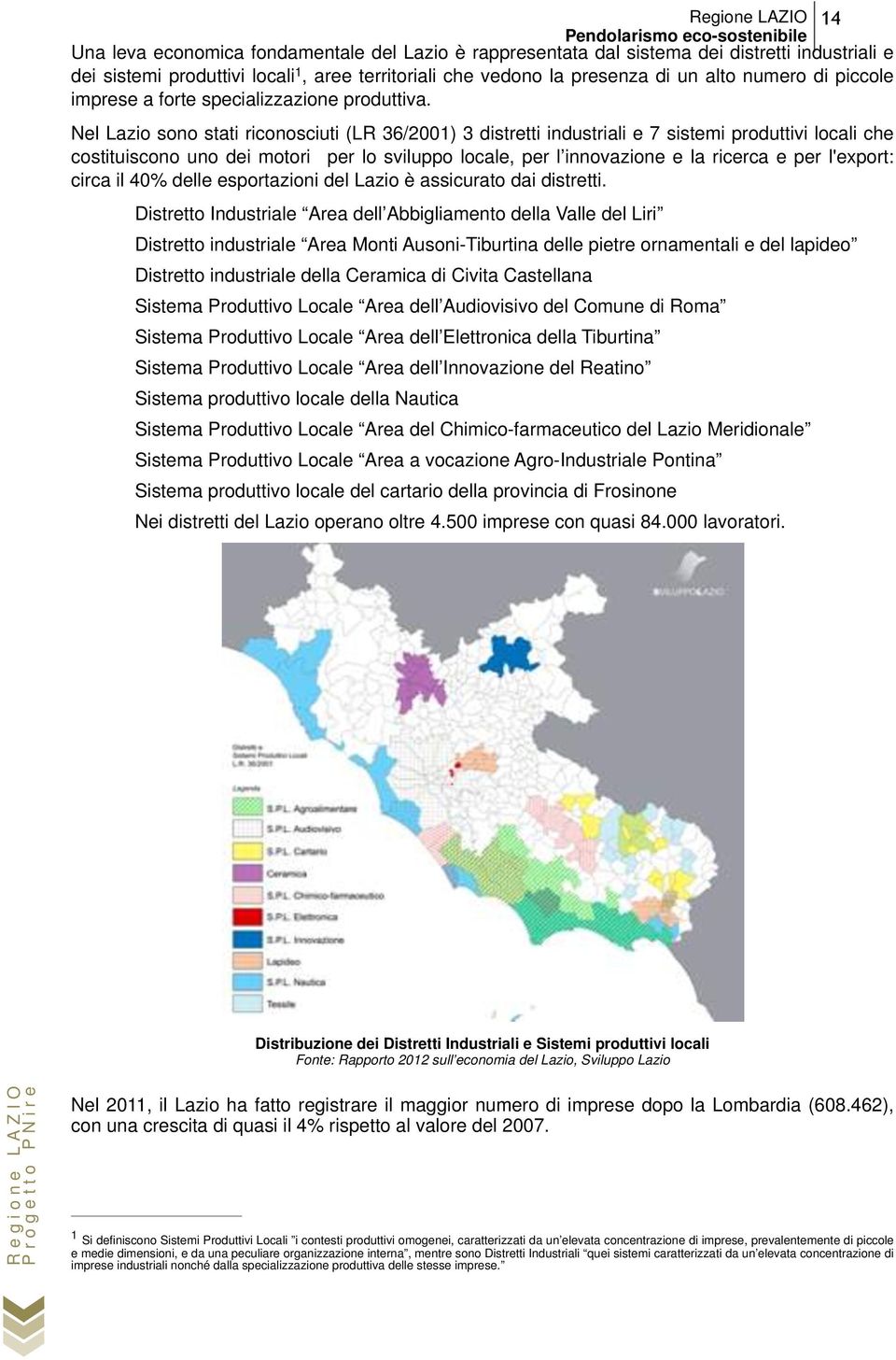Nel Lazio sono stati riconosciuti (LR 36/2001) 3 distretti industriali e 7 sistemi produttivi locali che costituiscono uno dei motori per lo sviluppo locale, per l innovazione e la ricerca e per