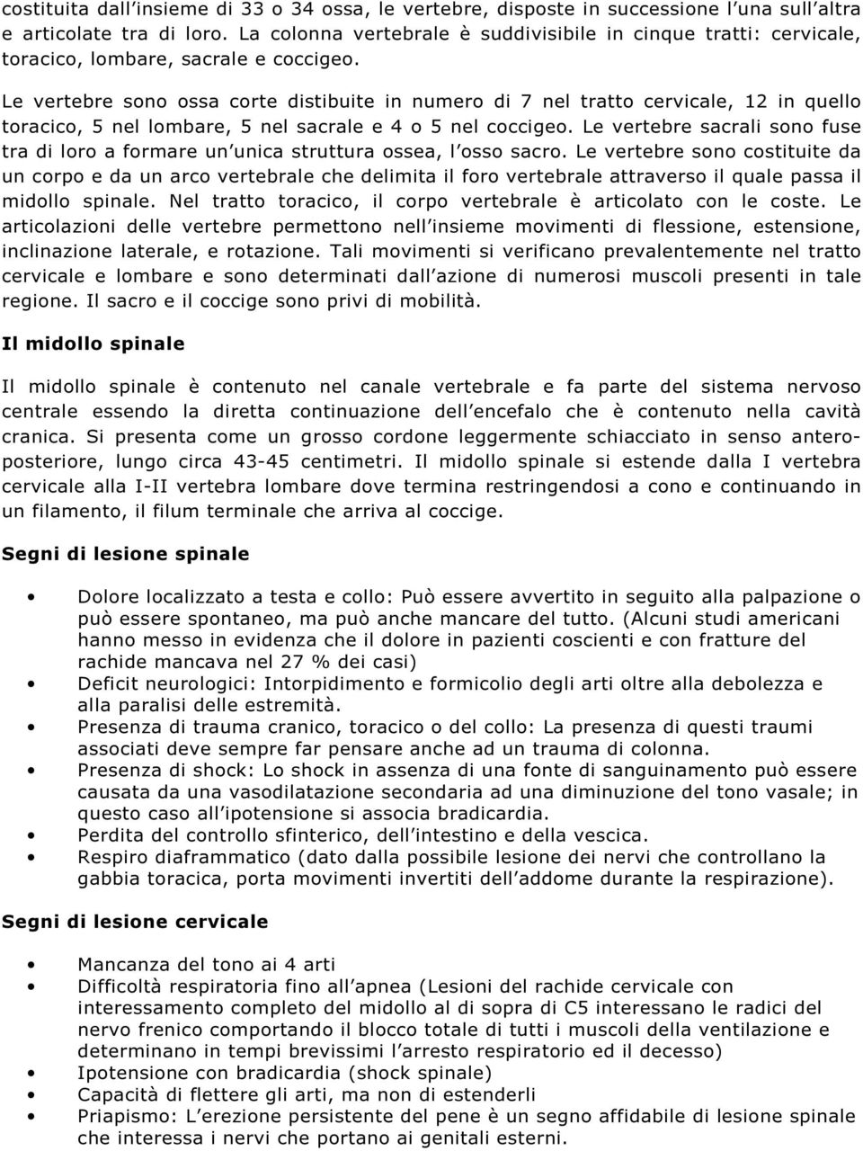 Le vertebre sono ossa corte distibuite in numero di 7 nel tratto cervicale, 12 in quello toracico, 5 nel lombare, 5 nel sacrale e 4 o 5 nel coccigeo.