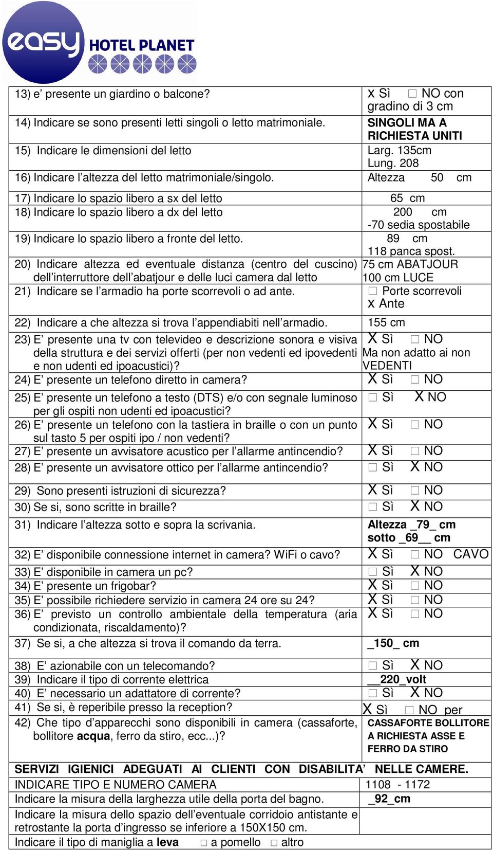 Altezza 50 cm 17) Indicare lo spazio libero a sx del letto 65 cm 18) Indicare lo spazio libero a dx del letto 200 cm -70 sedia spostabile 19) Indicare lo spazio libero a fronte del letto.