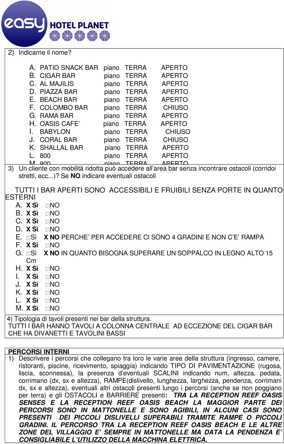 800 piano TERRA APERTO M. 900 piano TERRA APERTO 3) Un cliente con mobilità ridotta può accedere all area bar senza incontrare ostacoli (corridoi stretti, ecc...)? Se NO indicare eventuali ostacoli TUTTI I BAR APERTI SONO ACCESSIBILI E FRUIBILI SENZA PORTE IN QUANTO ESTERNI A.