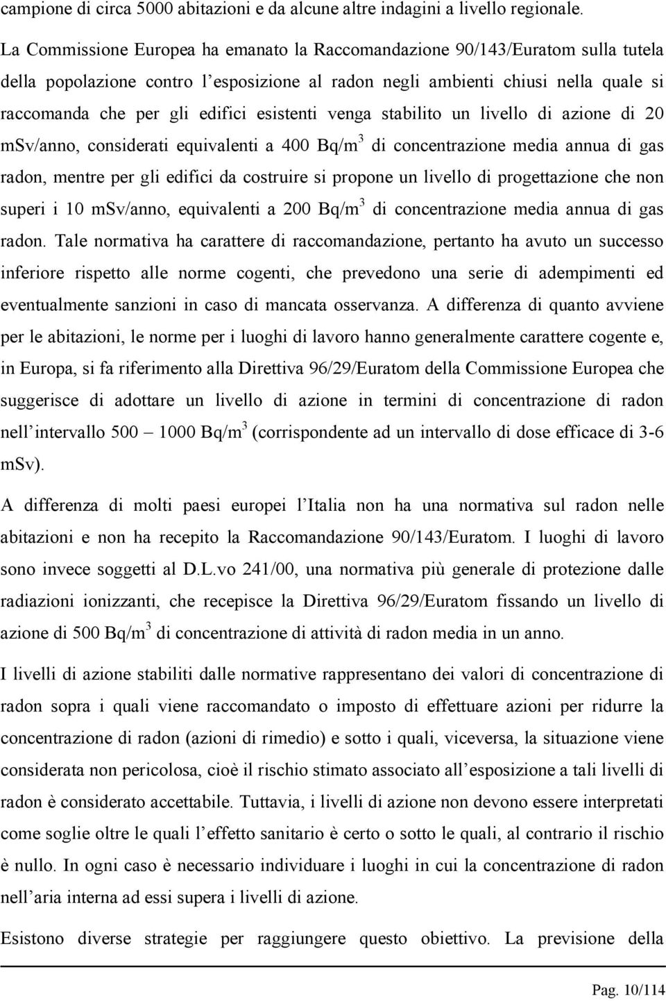 esistenti venga stabilito un livello di azione di 20 msv/anno, considerati equivalenti a 400 Bq/m 3 di concentrazione media annua di gas radon, mentre per gli edifici da costruire si propone un