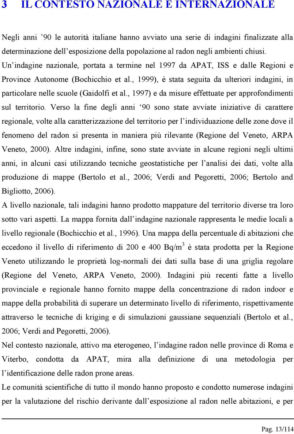 , 1999), è stata seguita da ulteriori indagini, in particolare nelle scuole (Gaidolfi et al., 1997) e da misure effettuate per approfondimenti sul territorio.