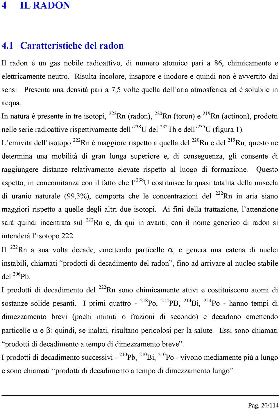 In natura è presente in tre isotopi, 222 Rn (radon), 220 Rn (toron) e 219 Rn (actinon), prodotti nelle serie radioattive rispettivamente dell 238 U del 232 Th e dell 235 U (figura 1).