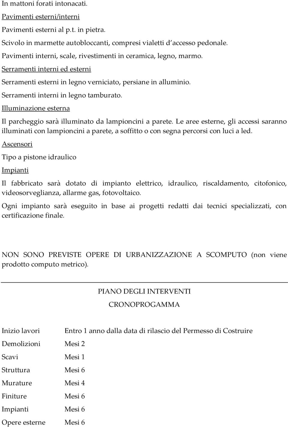 Illuminazione esterna Il parcheggio sarà illuminato da lampioncini a parete. Le aree esterne, gli accessi saranno illuminati con lampioncini a parete, a soffitto o con segna percorsi con luci a led.