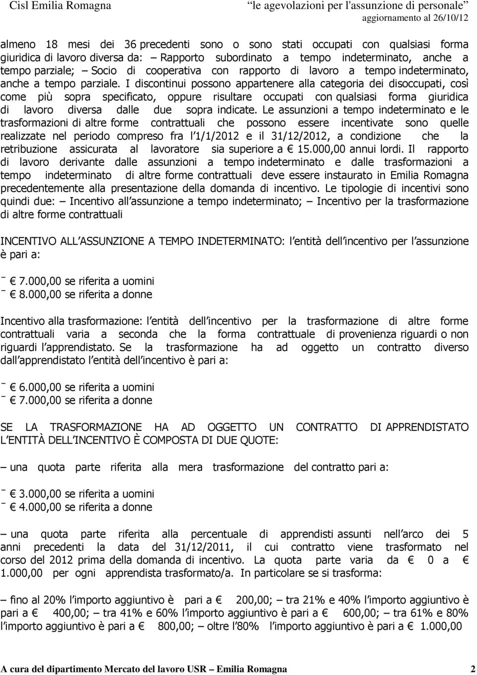 I discontinui possono appartenere alla categoria dei disoccupati, così come più sopra specificato, oppure risultare occupati con qualsiasi forma giuridica di lavoro diversa dalle due sopra indicate.