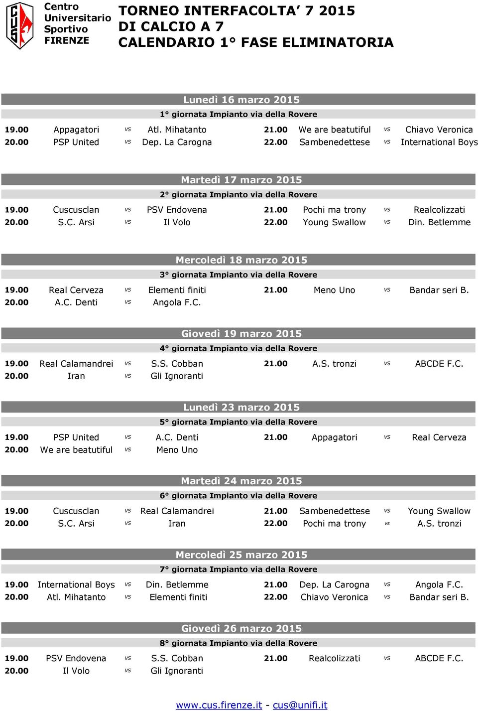 00 Young Swallow VS Din. Betlemme Mercoledì 18 marzo 2015 3 giornata Impianto via della Rovere 19.00 Real Cerveza VS Elementi finiti 21.00 Meno Uno VS Bandar seri B. 20.00 A.C. Denti VS Angola F.C. Giovedì 19 marzo 2015 4 giornata Impianto via della Rovere 19.