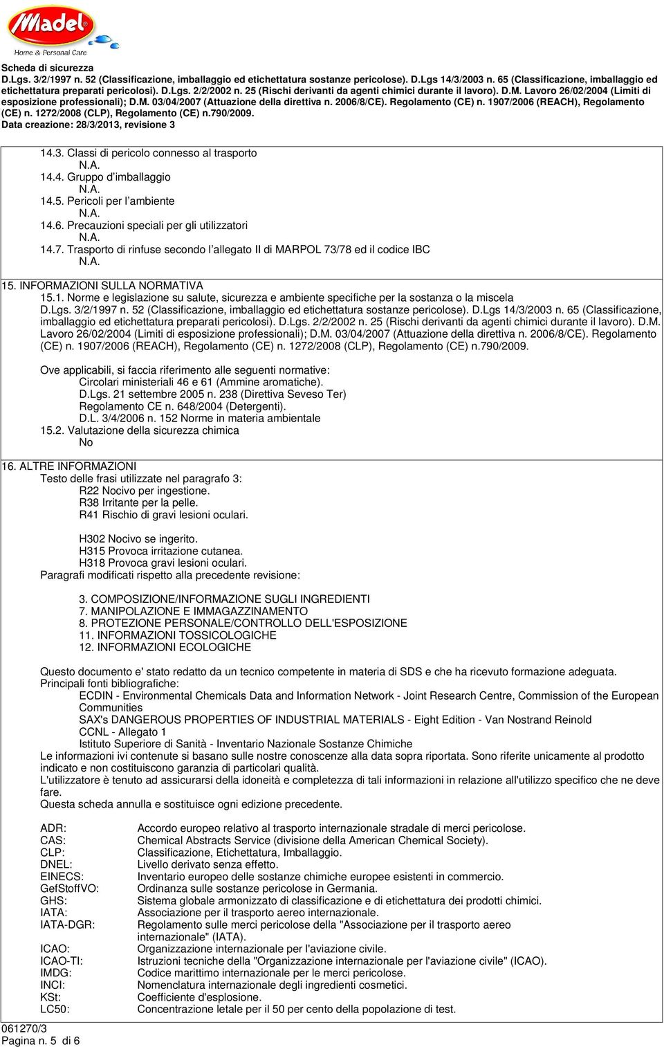 Lgs. 3/2/1997 n. 52 (Classificazione, imballaggio ed etichettatura sostanze pericolose). D.Lgs 14/3/2003 n. 65 (Classificazione, imballaggio ed etichettatura preparati pericolosi). D.Lgs. 2/2/2002 n.