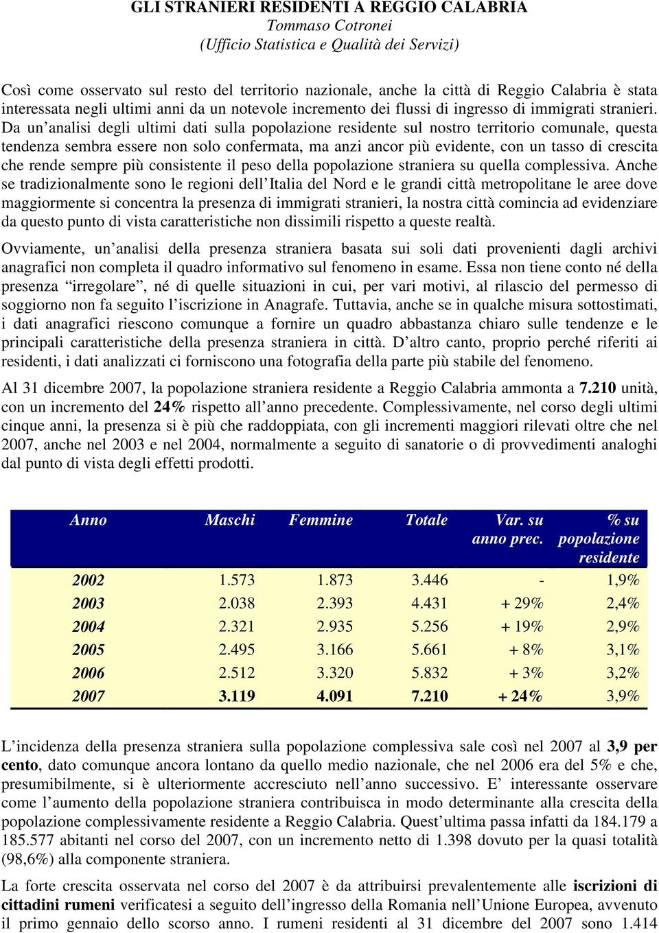 Da un analisi degli ultimi dati sulla popolazione residente sul nostro territorio comunale, questa tendenza sembra essere non solo confermata, ma anzi ancor più evidente, con un tasso di crescita che