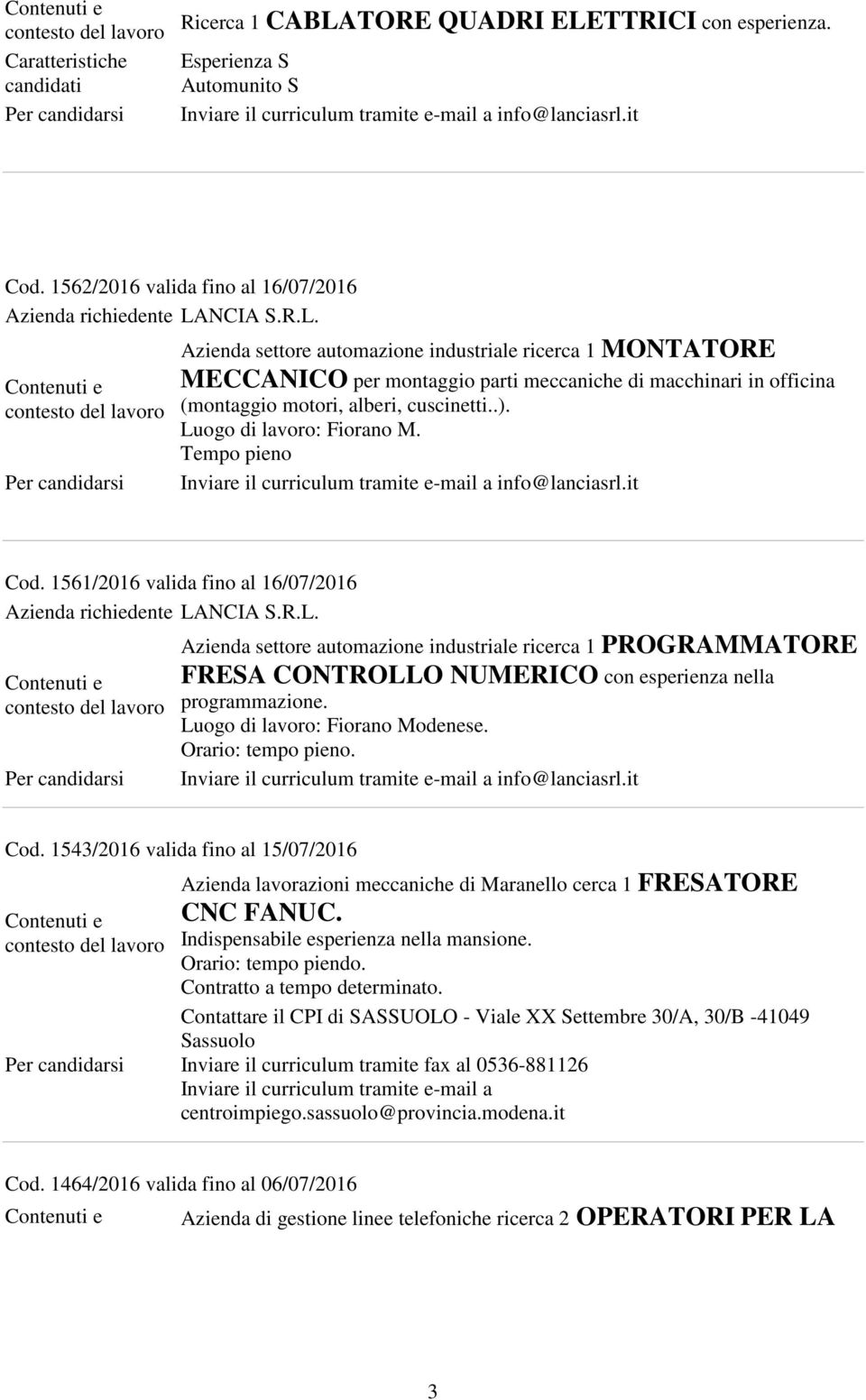 .). Luogo di lavoro: Fiorano M. Tempo pieno info@lanciasrl.it Cod. 1561/2016 valida fino al 16/07/2016 Azienda richiedente LANCIA S.R.L. Azienda settore automazione industriale ricerca 1 PROGRAMMATORE FRESA CONTROLLO NUMERICO con esperienza nella programmazione.