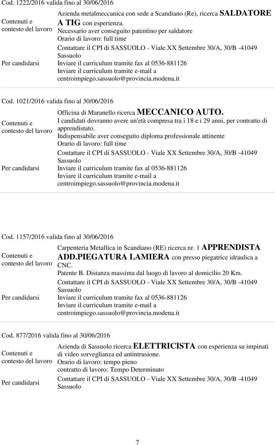 I candidati dovranno avere un'età compresa tra i 18 e i 29 anni, per contratto di apprendistato. Indispensabile aver conseguito diploma professionale attinente Orario di lavoro: full time Cod.