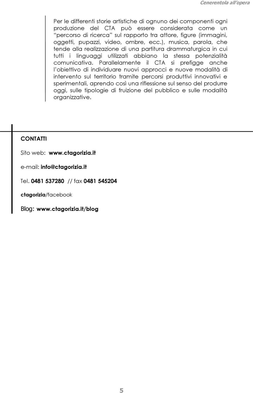 Parallelamente il CTA si prefigge anche l obiettivo di individuare nuovi approcci e nuove modalità di intervento sul territorio tramite percorsi produttivi innovativi e sperimentali, aprendo così una