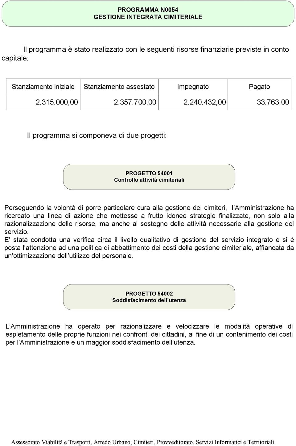 ricercato una linea di azione che mettesse a frutto idonee strategie finalizzate, non solo alla razionalizzazione delle risorse, ma anche al sostegno delle attività necessarie alla gestione del