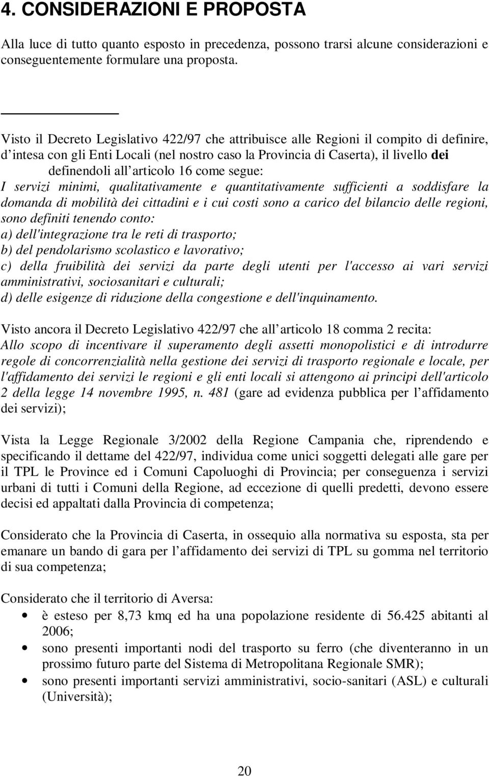 articolo 16 come segue: I servizi minimi, qualitativamente e quantitativamente sufficienti a soddisfare la domanda di mobilità dei cittadini e i cui costi sono a carico del bilancio delle regioni,