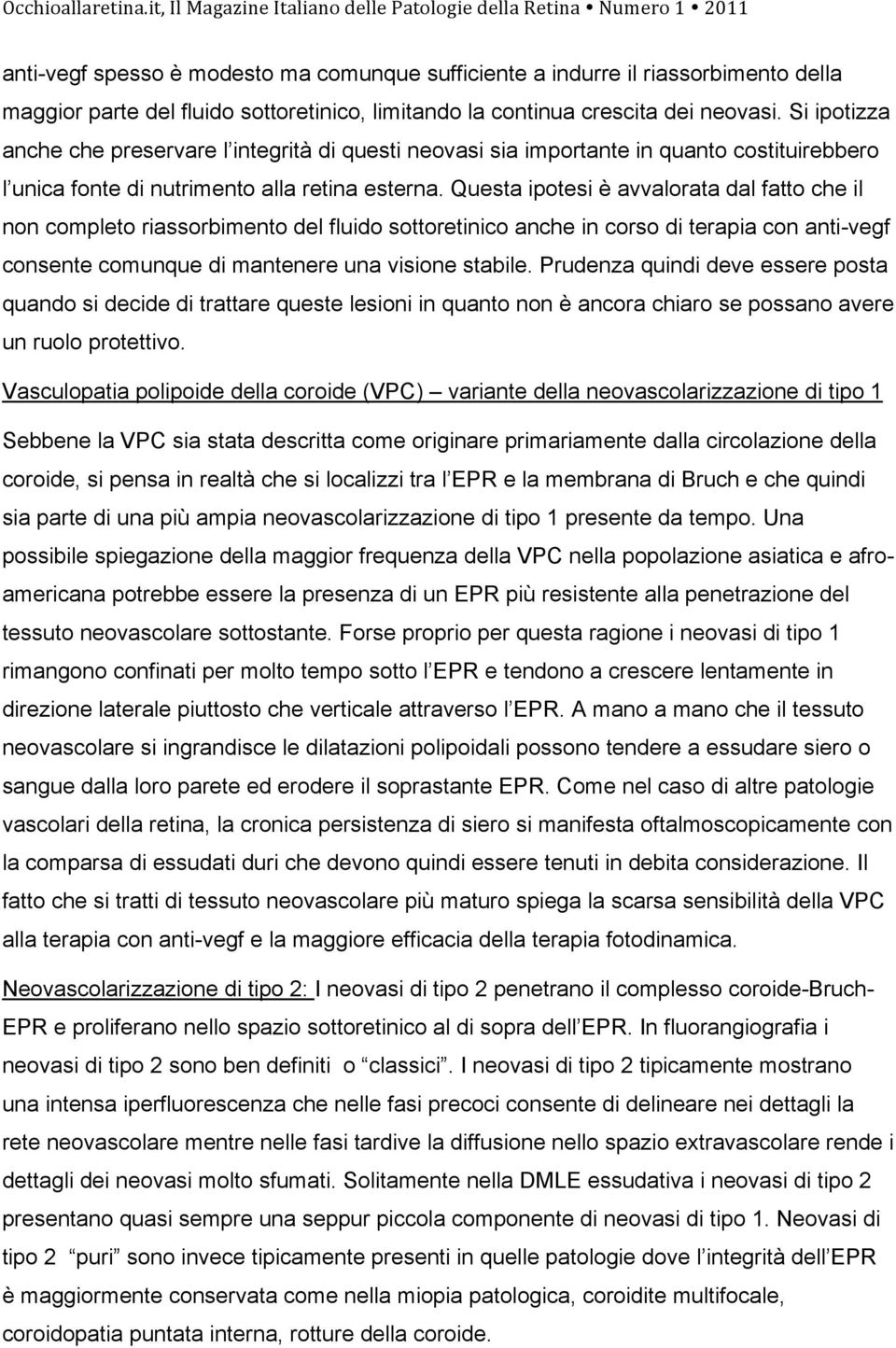 Questa ipotesi è avvalorata dal fatto che il non completo riassorbimento del fluido sottoretinico anche in corso di terapia con anti-vegf consente comunque di mantenere una visione stabile.