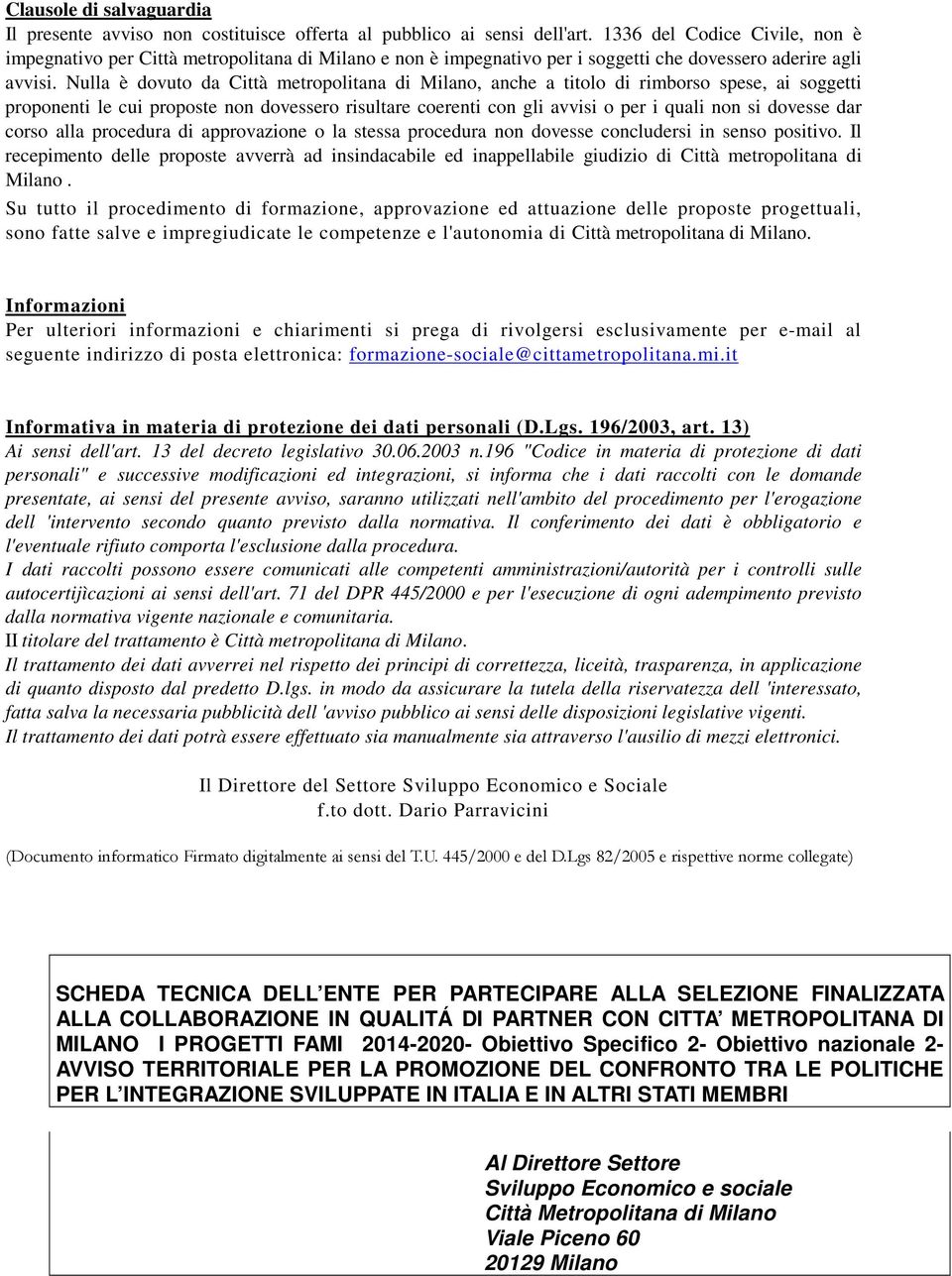 Nulla è dovuto da Città metropolitana di Milano, anche a titolo di rimborso spese, ai soggetti proponenti le cui proposte non dovessero risultare coerenti con gli avvisi o per i quali non si dovesse