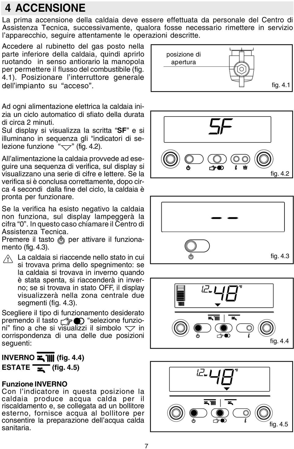 Accedere al rubinetto del gas posto nella parte inferiore della caldaia, quindi aprirlo ruotando in senso antiorario la manopola per permettere il flusso del combustibile (fig. 4.1).