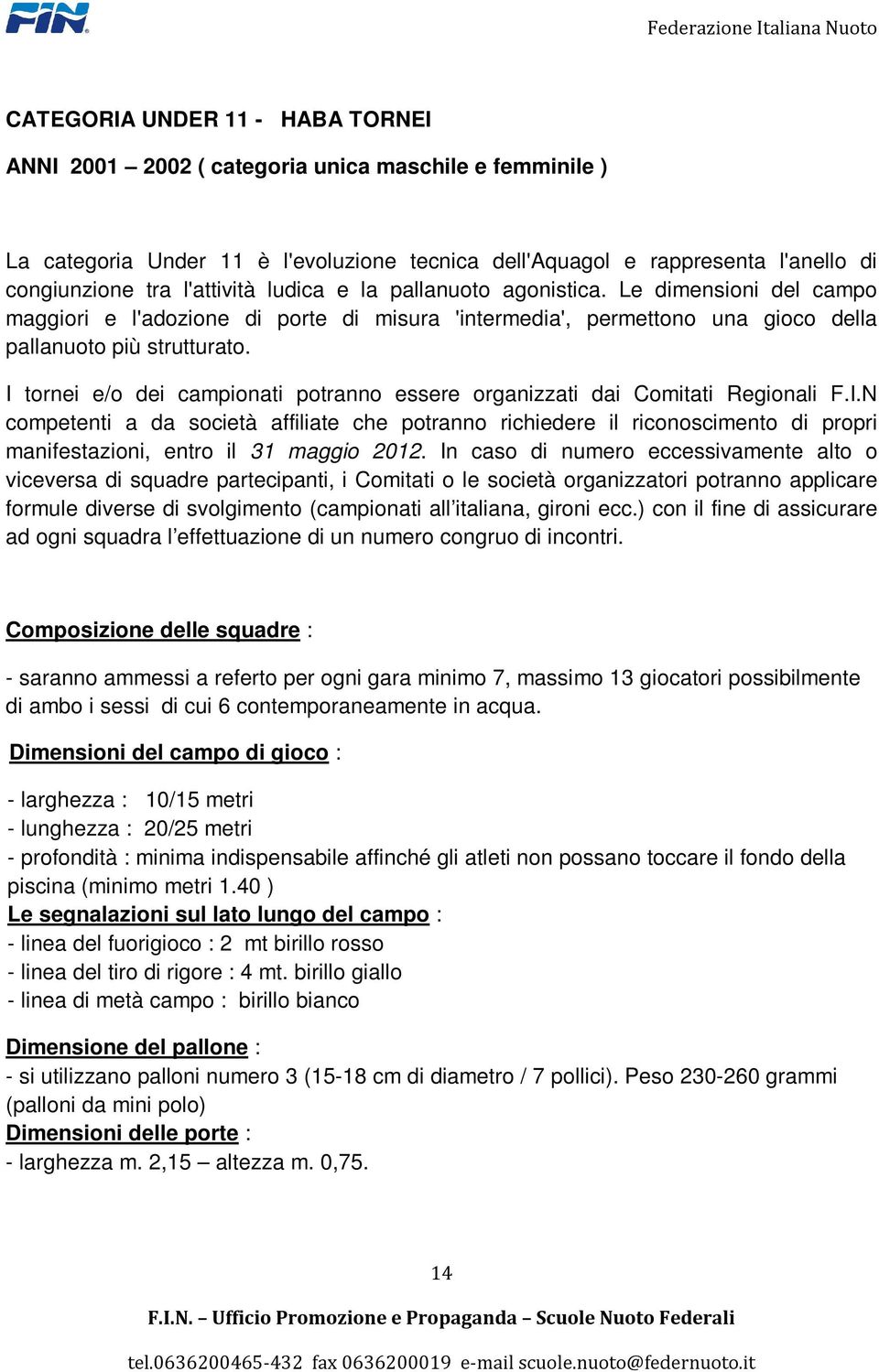 I tornei e/o dei campionati potranno essere organizzati dai Comitati Regionali F.I.N competenti a da società affiliate che potranno richiedere il riconoscimento di propri manifestazioni, entro il 31 maggio 2012.