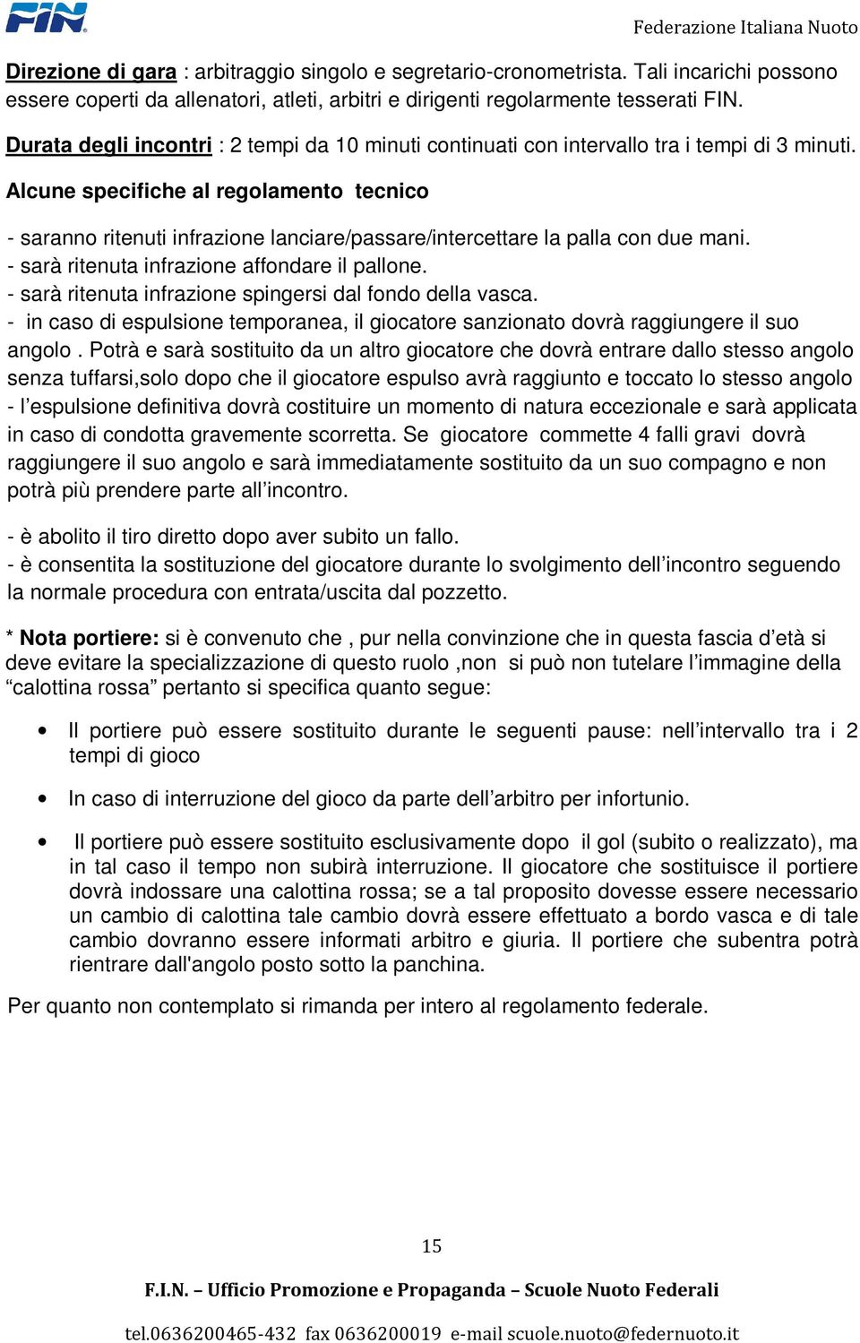 Alcune specifiche al regolamento tecnico - saranno ritenuti infrazione lanciare/passare/intercettare la palla con due mani. - sarà ritenuta infrazione affondare il pallone.