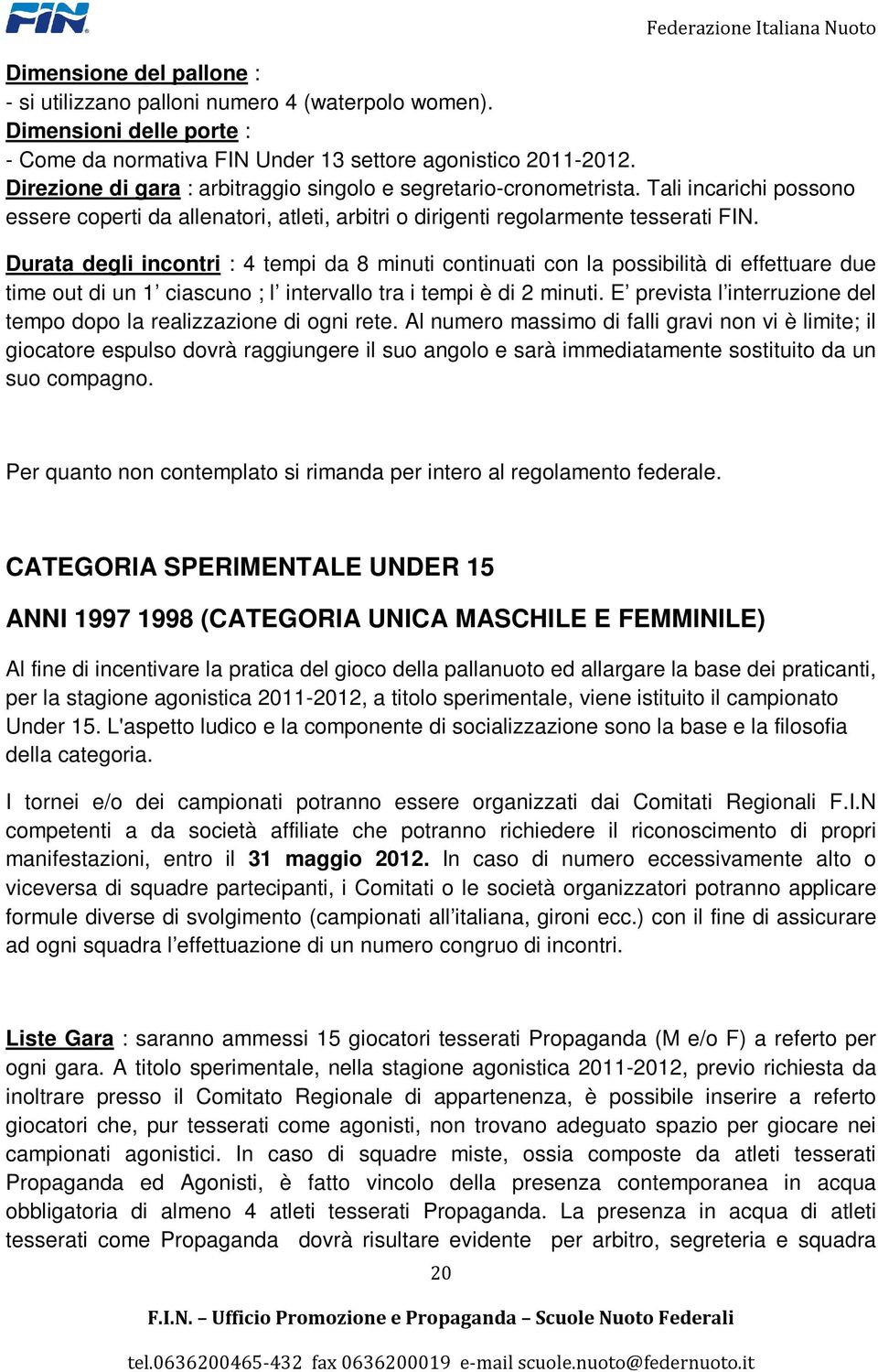 Durata degli incontri : 4 tempi da 8 minuti continuati con la possibilità di effettuare due time out di un 1 ciascuno ; l intervallo tra i tempi è di 2 minuti.