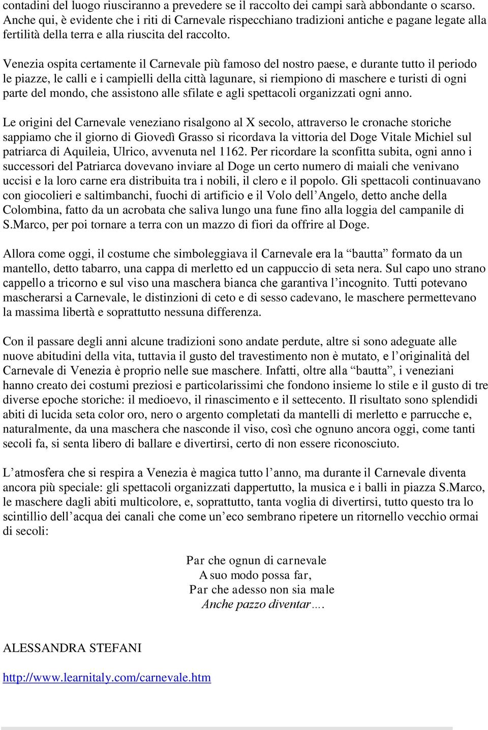 Venezia ospita certamente il Carnevale più famoso del nostro paese, e durante tutto il periodo le piazze, le calli e i campielli della città lagunare, si riempiono di maschere e turisti di ogni parte