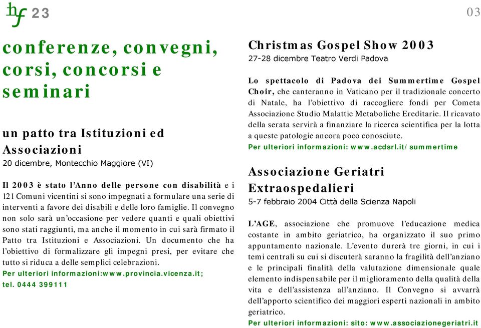 Il convegno non solo sarà un occasione per vedere quanti e quali obiettivi sono stati raggiunti, ma anche il momento in cui sarà firmato il Patto tra Istituzioni e Associazioni.