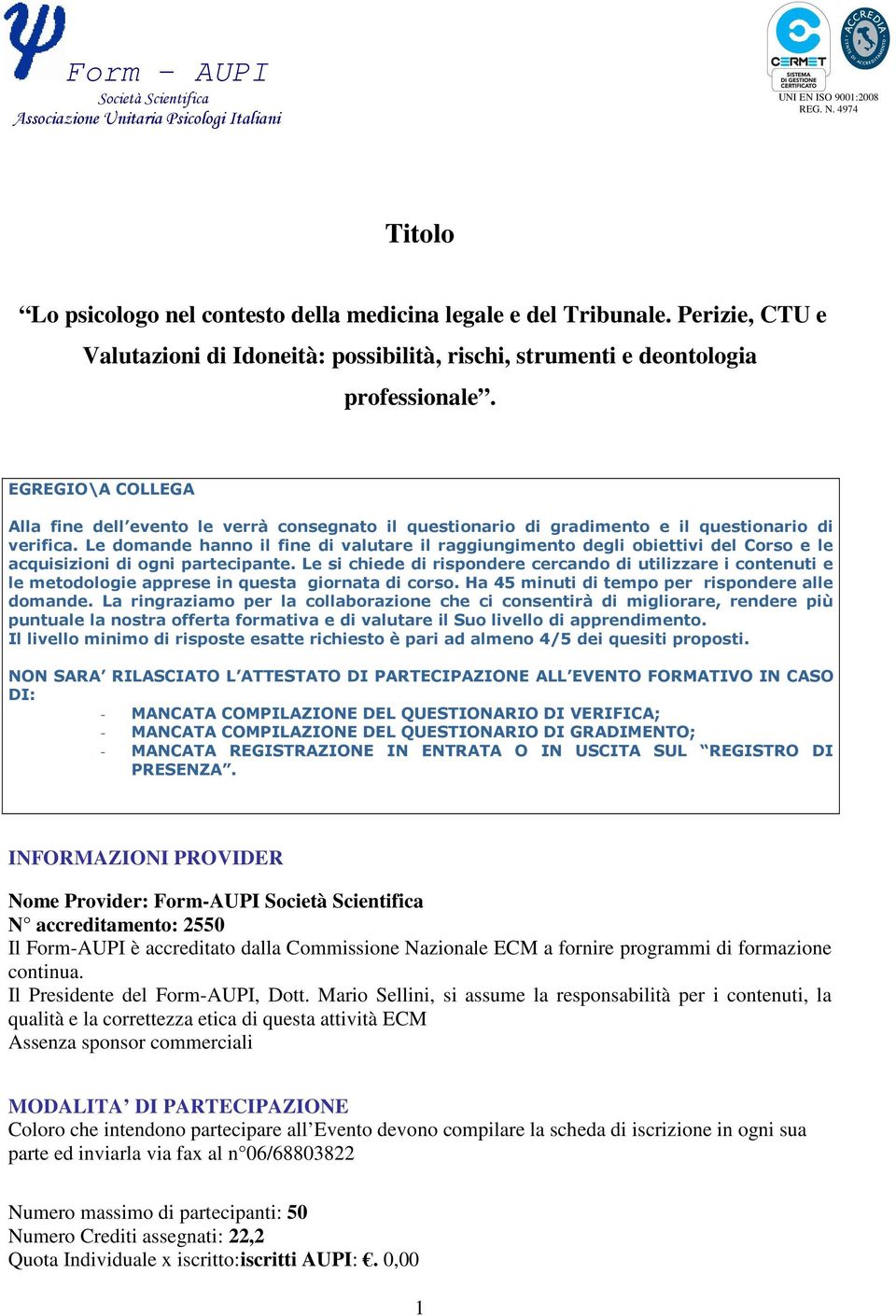 Le domande hanno il fine di valutare il raggiungimento degli obiettivi del Corso e le acquisizioni di ogni partecipante.