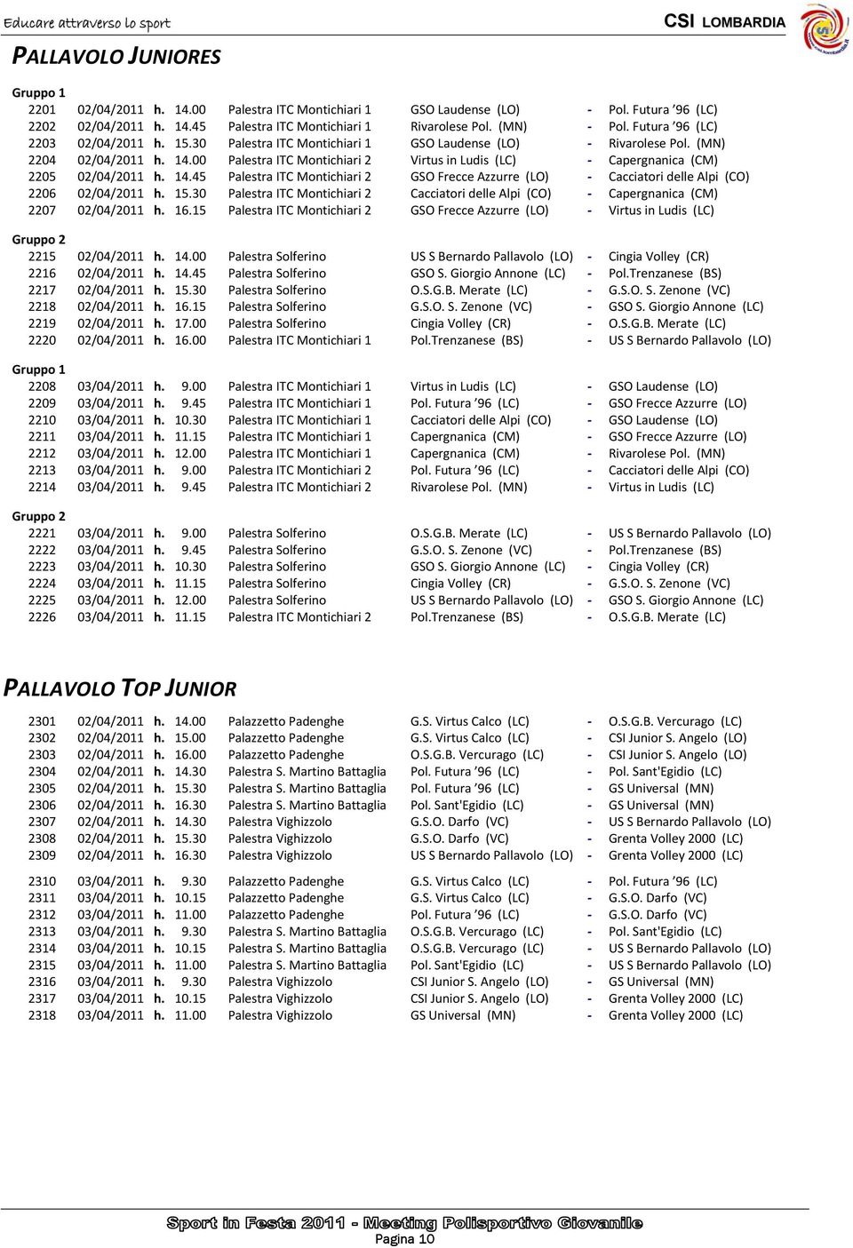 00 Palestra ITC Montichiari 2 Virtus in Ludis (LC) Capergnanica (CM) 2205 02/04/2011 h. 14.45 Palestra ITC Montichiari 2 GSO Frecce Azzurre (LO) Cacciatori delle Alpi (CO) 2206 02/04/2011 h. 15.