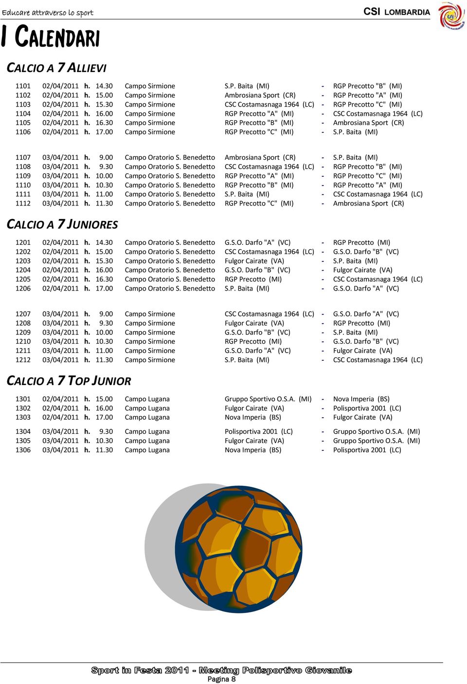 00 Campo Sirmione RGP Precotto "A" (MI) CSC Costamasnaga 1964 (LC) 1105 02/04/2011 h. 16.30 Campo Sirmione RGP Precotto "B" (MI) Ambrosiana Sport (CR) 1106 02/04/2011 h. 17.