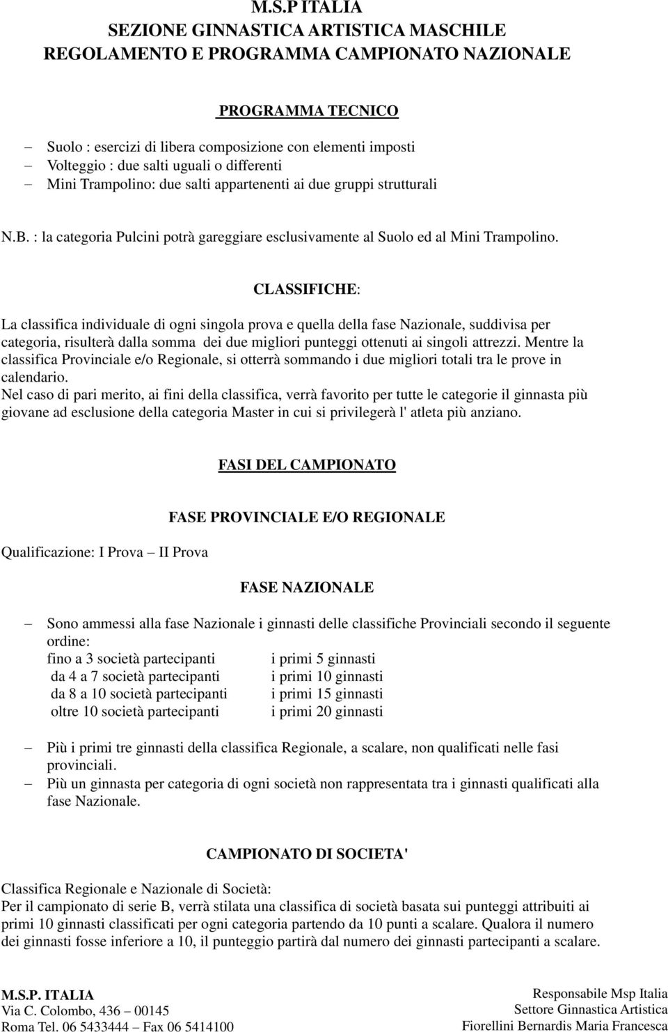 CLASSIFICHE: La classifica individuale di ogni singola prova e quella della fase Nazionale, suddivisa per categoria, risulterà dalla somma dei due migliori punteggi ottenuti ai singoli attrezzi.