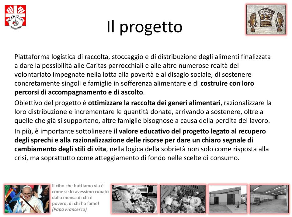 Obiettivo del progetto è ottimizzare la raccolta dei generi alimentari, razionalizzare la loro distribuzione e incrementare le quantità donate, arrivando a sostenere, oltre a quelle che già si