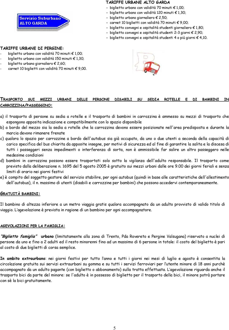 TARIFFE URBANE DI PERGINE: - biglietto urbano con validità 70 minuti 1,00; - biglietto urbano con validità 150 minuti 1,30; - biglietto urbano giornaliero 2,60; - carnet 10 biglietti con validità 70