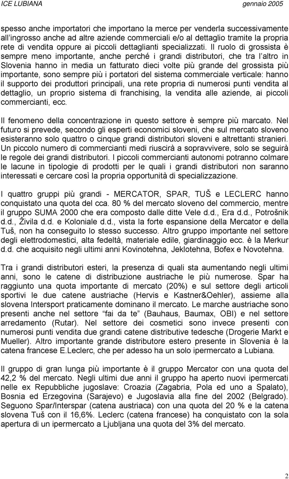 Il ruolo di grossista è sempre meno importante, anche perché i grandi distributori, che tra l altro in Slovenia hanno in media un fatturato dieci volte più grande del grossista più importante, sono