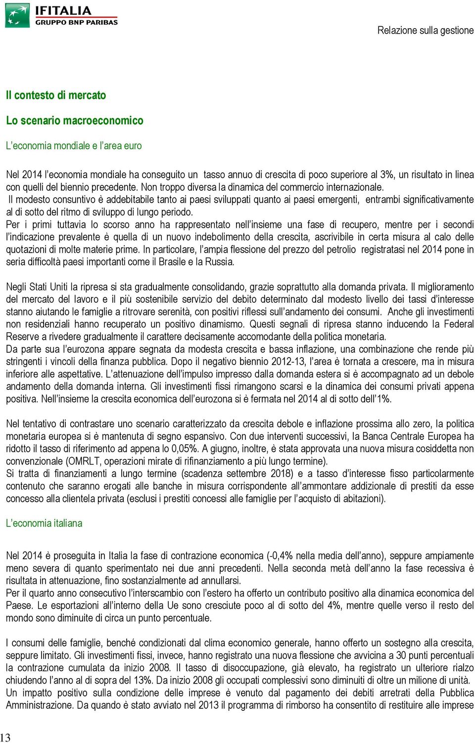 Il modesto consuntivo è addebitabile tanto ai paesi sviluppati quanto ai paesi emergenti, entrambi significativamente al di sotto del ritmo di sviluppo di lungo periodo.